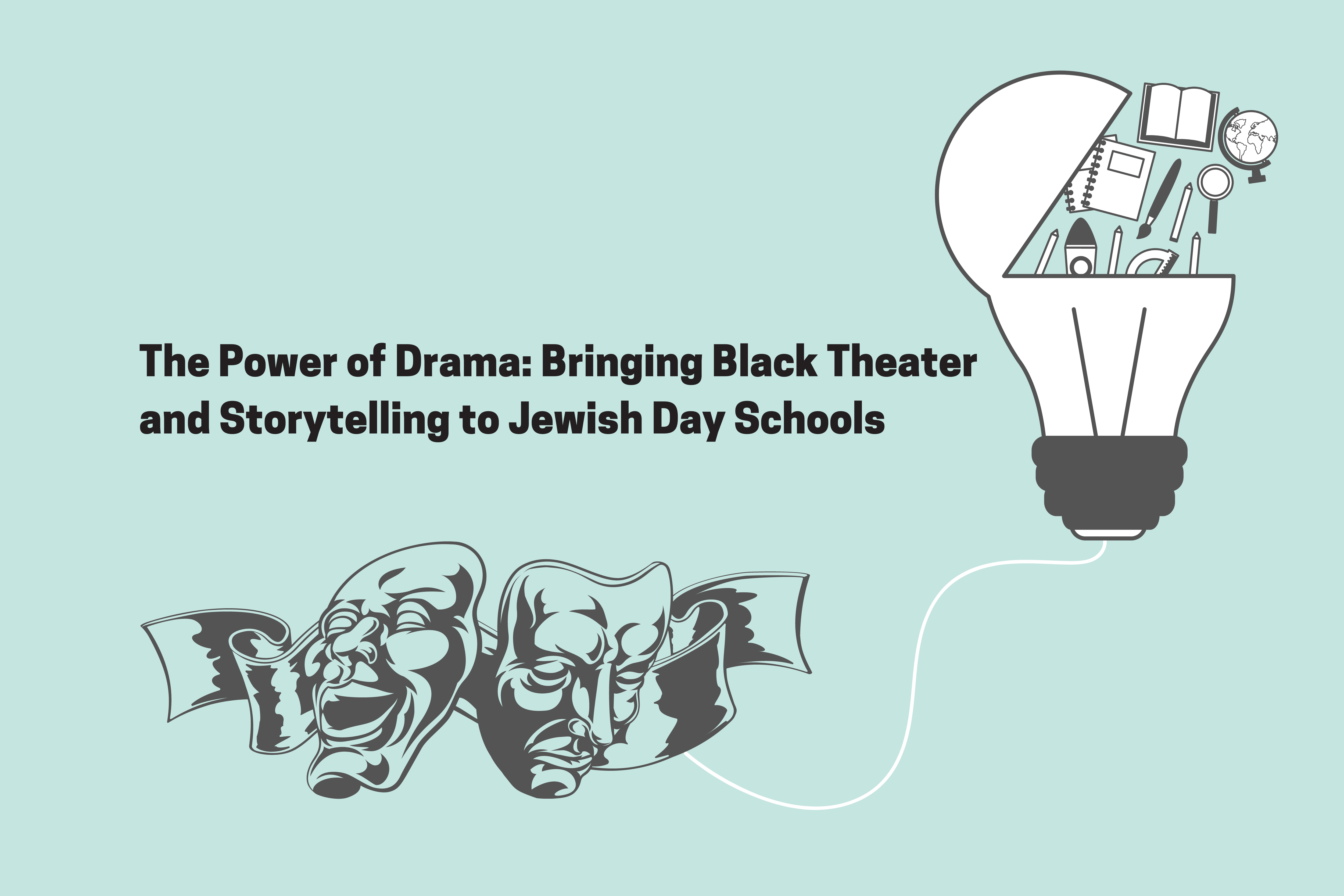 The Power of Drama: Bringing Black Theater and Storytelling into Jewish Day Schools; image of drama masks connecting to a lightbulb that is opening with school supplies and a globe emerging